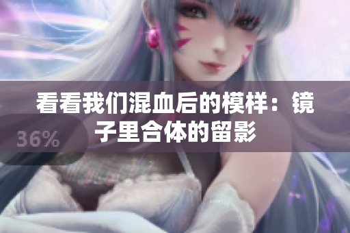 看看我们混血后的模样：镜子里合体的留影