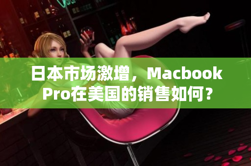 日本市场激增，Macbook Pro在美国的销售如何？