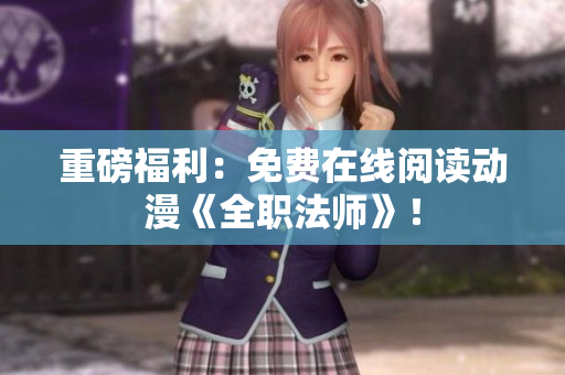 重磅福利：免费在线阅读动漫《全职法师》！