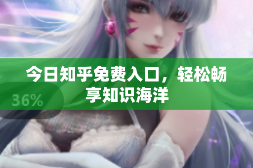 今日知乎免费入口，轻松畅享知识海洋