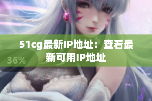 51cg最新IP地址：查看最新可用IP地址