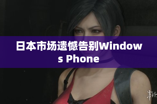 日本市场遗憾告别Windows Phone