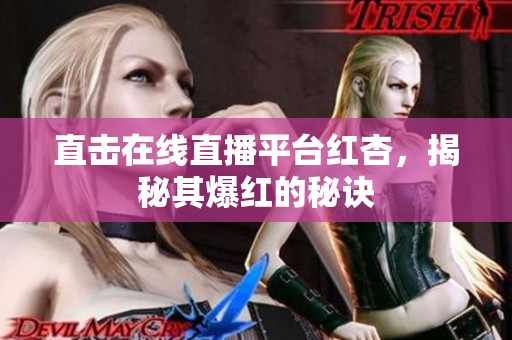 直击在线直播平台红杏，揭秘其爆红的秘诀