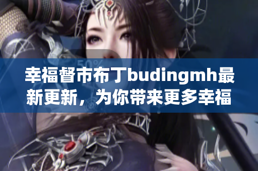 幸福督市布丁budingmh最新更新，为你带来更多幸福！