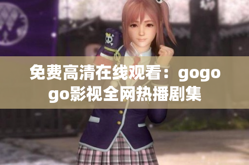 免费高清在线观看：gogogo影视全网热播剧集