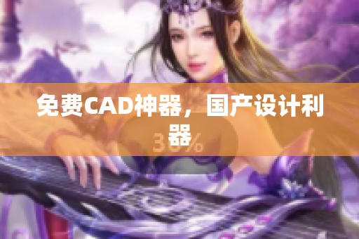 免费CAD神器，国产设计利器