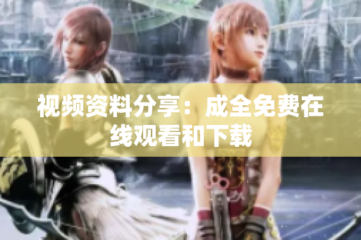 视频资料分享：成全免费在线观看和下载