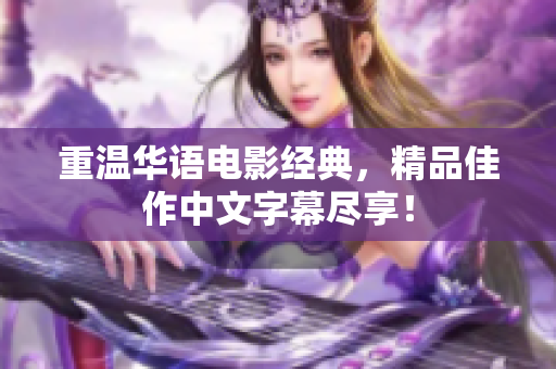 重温华语电影经典，精品佳作中文字幕尽享！