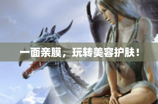一面亲膜，玩转美容护肤！