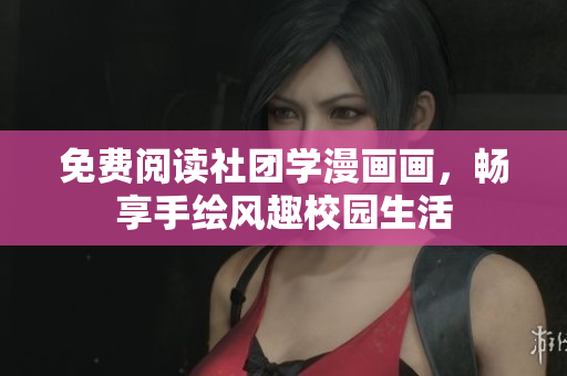 免费阅读社团学漫画画，畅享手绘风趣校园生活