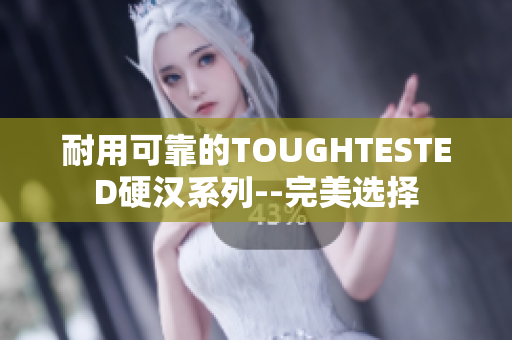 耐用可靠的TOUGHTESTED硬汉系列--完美选择