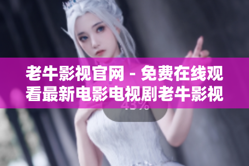 老牛影视官网 - 免费在线观看最新电影电视剧老牛影视官网，畅享最新免费电影电视剧