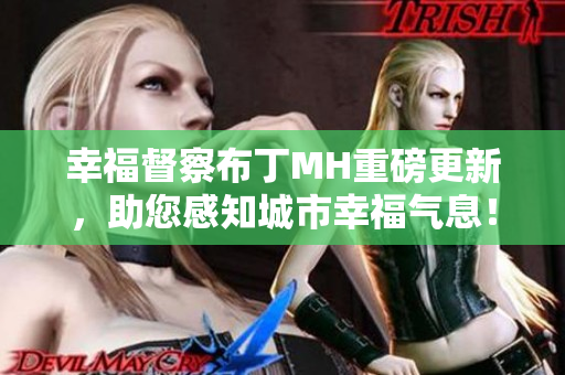 幸福督察布丁MH重磅更新，助您感知城市幸福气息！