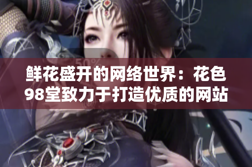 鲜花盛开的网络世界：花色98堂致力于打造优质的网站品牌
