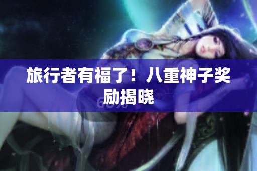 旅行者有福了！八重神子奖励揭晓