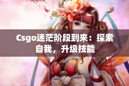 Csgo迷茫阶段到来：探索自我，升级技能