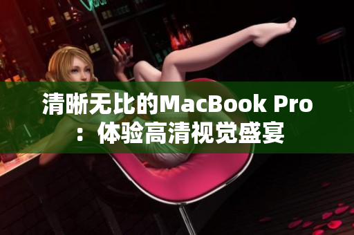 清晰无比的MacBook Pro：体验高清视觉盛宴