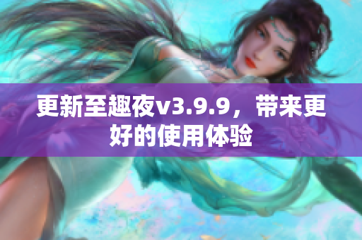 更新至趣夜v3.9.9，带来更好的使用体验