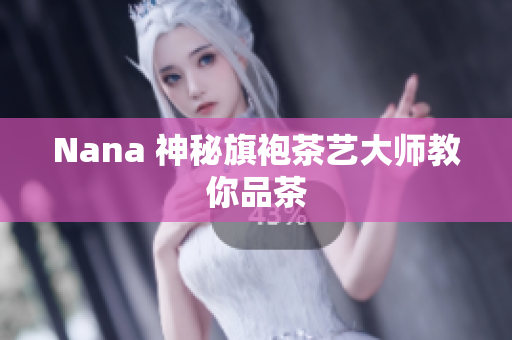 Nana 神秘旗袍茶艺大师教你品茶