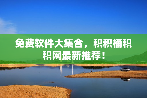 免费软件大集合，积积桶积积网最新推荐！