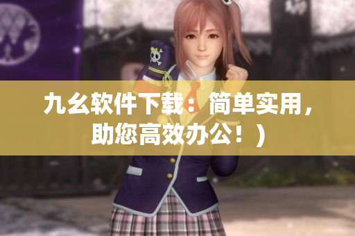 九幺软件下载：简单实用，助您高效办公！)