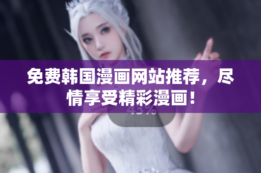 免费韩国漫画网站推荐，尽情享受精彩漫画！