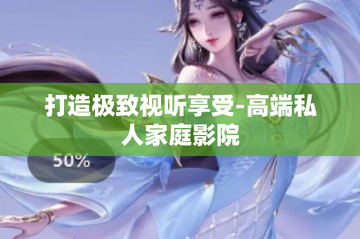 打造极致视听享受-高端私人家庭影院