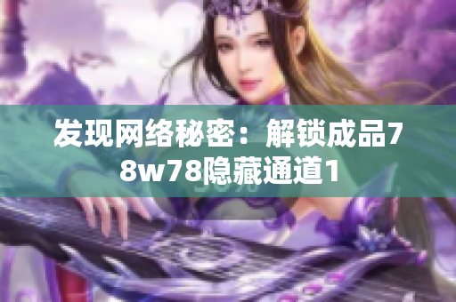 发现网络秘密：解锁成品78w78隐藏通道1
