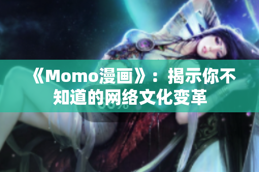 《Momo漫画》：揭示你不知道的网络文化变革