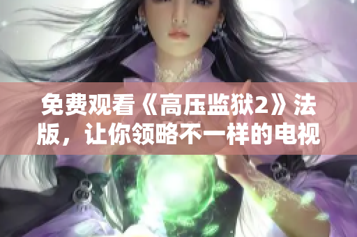 免费观看《高压监狱2》法版，让你领略不一样的电视体验！