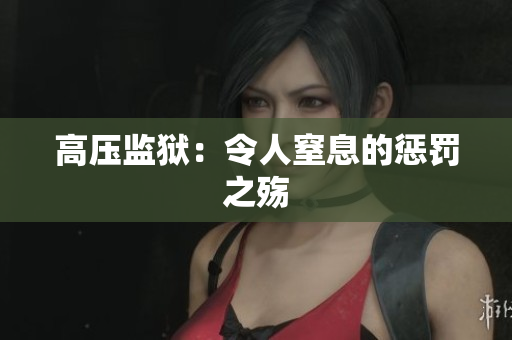 高压监狱：令人窒息的惩罚之殇
