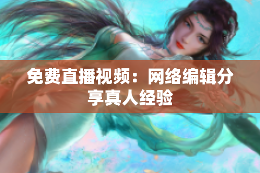 免费直播视频：网络编辑分享真人经验