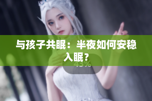 与孩子共眠：半夜如何安稳入眠？
