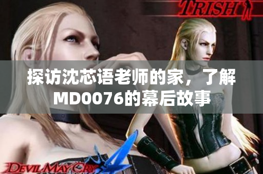 探访沈芯语老师的家，了解MD0076的幕后故事