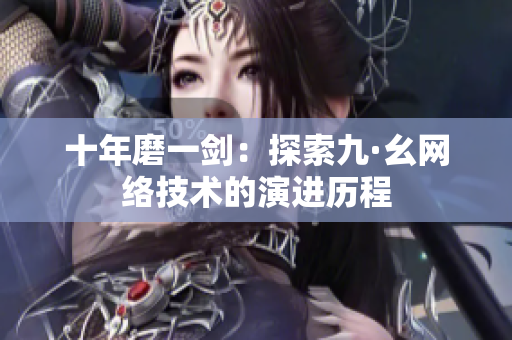 十年磨一剑：探索九·幺网络技术的演进历程