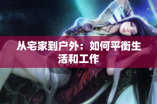 从宅家到户外：如何平衡生活和工作