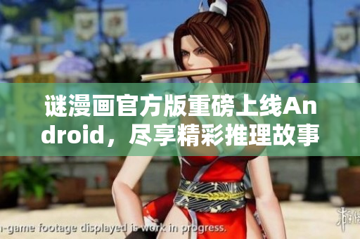 谜漫画官方版重磅上线Android，尽享精彩推理故事