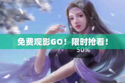 免费观影GO！限时抢看！