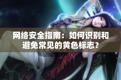 网络安全指南：如何识别和避免常见的黄色标志？