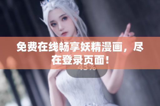 免费在线畅享妖精漫画，尽在登录页面！