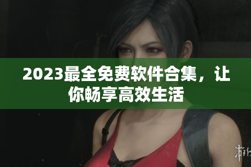 2023最全免费软件合集，让你畅享高效生活