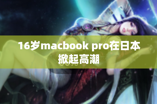 16岁macbook pro在日本掀起高潮