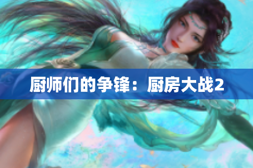 厨师们的争锋：厨房大战2