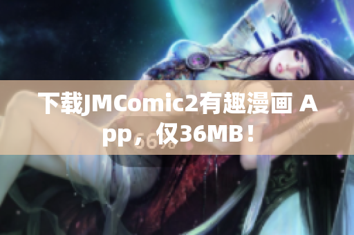 下载JMComic2有趣漫画 App，仅36MB！