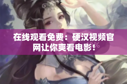 在线观看免费：硬汉视频官网让你爽看电影！