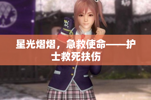 星光熠熠，急救使命——护士救死扶伤
