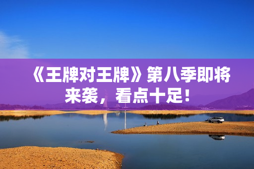 《王牌对王牌》第八季即将来袭，看点十足！