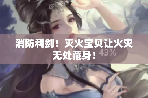 消防利剑！灭火宝贝让火灾无处藏身！