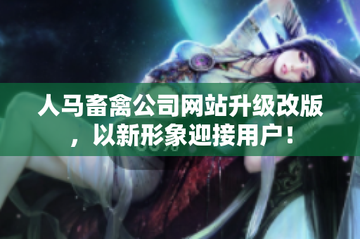 人马畜禽公司网站升级改版，以新形象迎接用户！