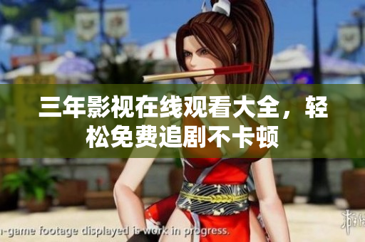 三年影视在线观看大全，轻松免费追剧不卡顿
